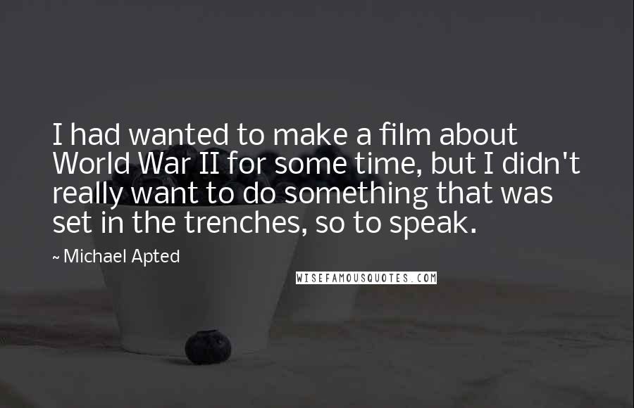 Michael Apted Quotes: I had wanted to make a film about World War II for some time, but I didn't really want to do something that was set in the trenches, so to speak.