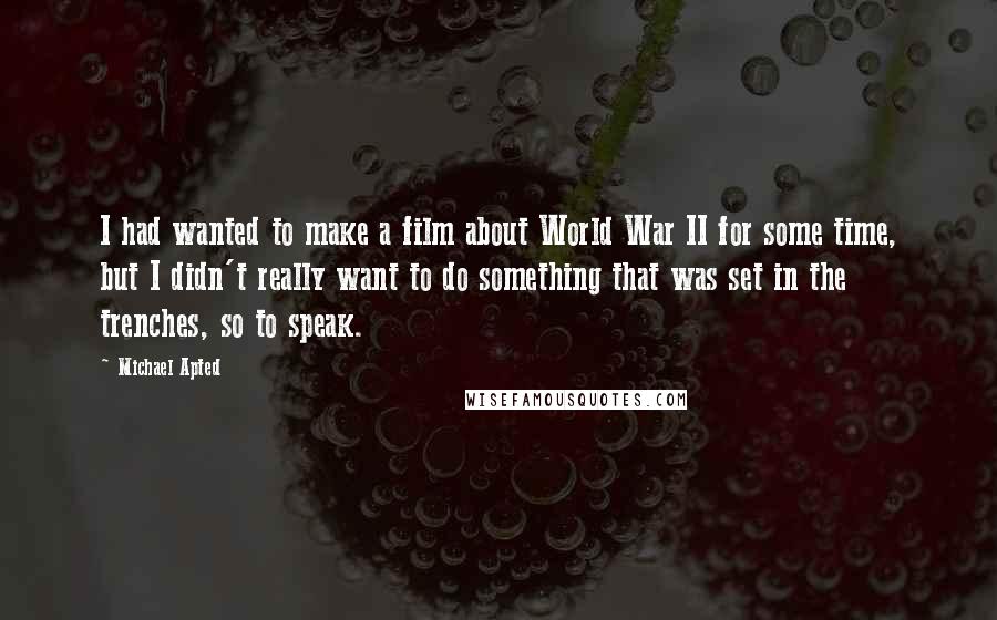 Michael Apted Quotes: I had wanted to make a film about World War II for some time, but I didn't really want to do something that was set in the trenches, so to speak.