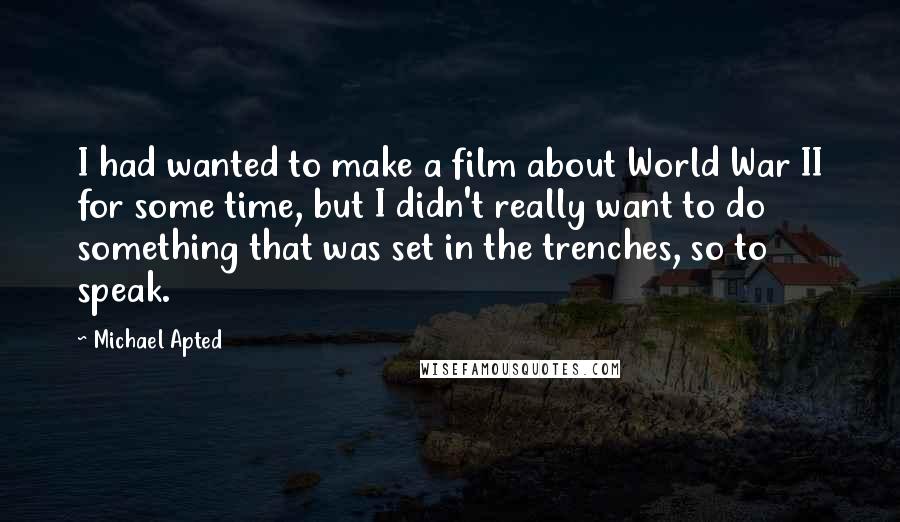 Michael Apted Quotes: I had wanted to make a film about World War II for some time, but I didn't really want to do something that was set in the trenches, so to speak.