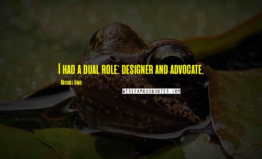 Michael Arad Quotes: I had a dual role: designer and advocate.