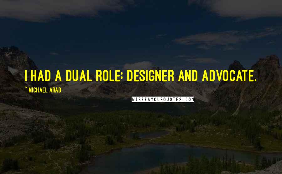 Michael Arad Quotes: I had a dual role: designer and advocate.