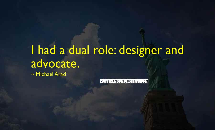 Michael Arad Quotes: I had a dual role: designer and advocate.