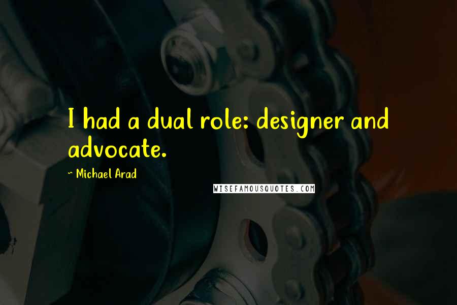 Michael Arad Quotes: I had a dual role: designer and advocate.