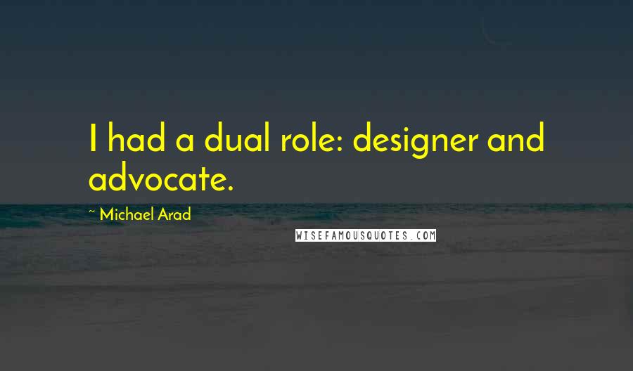 Michael Arad Quotes: I had a dual role: designer and advocate.