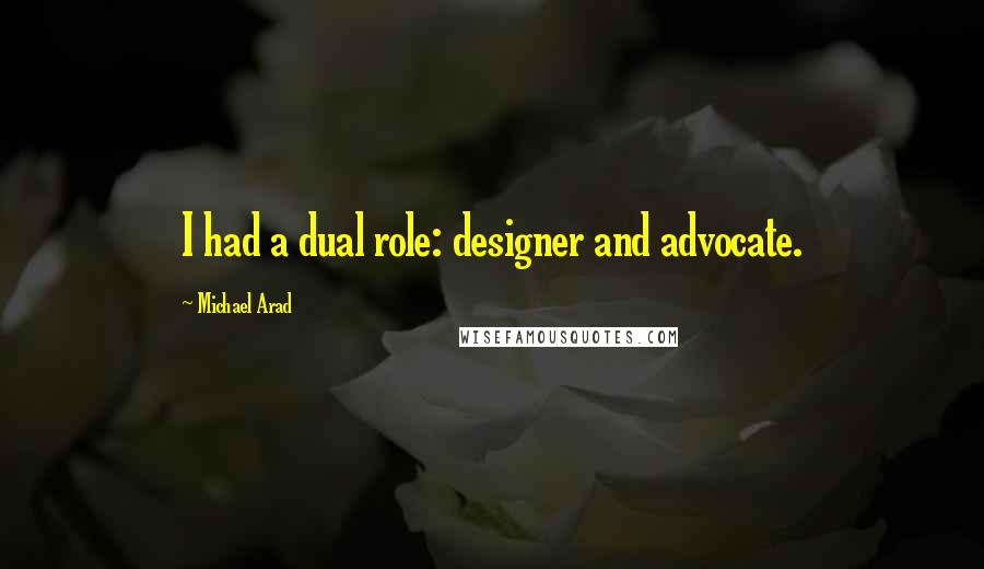 Michael Arad Quotes: I had a dual role: designer and advocate.