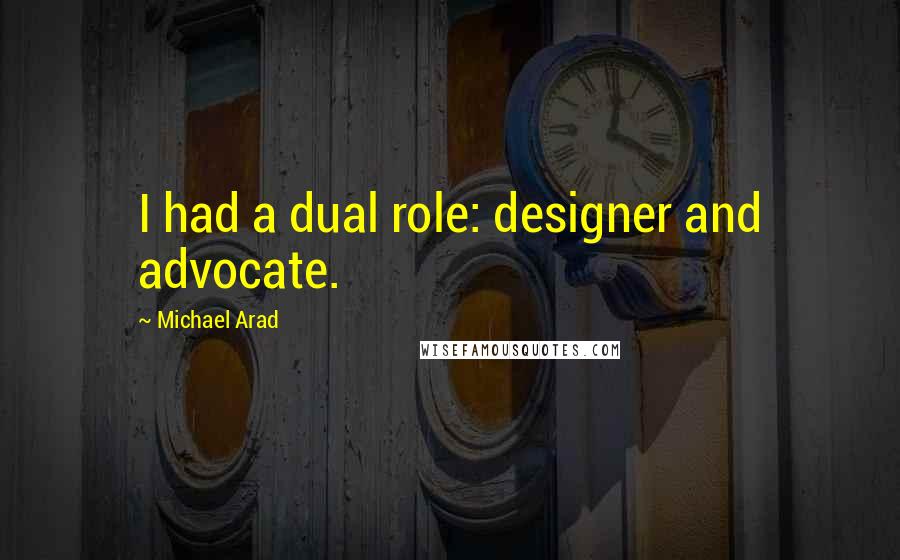 Michael Arad Quotes: I had a dual role: designer and advocate.