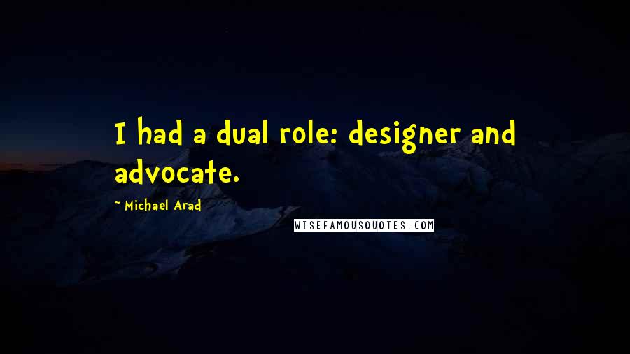 Michael Arad Quotes: I had a dual role: designer and advocate.