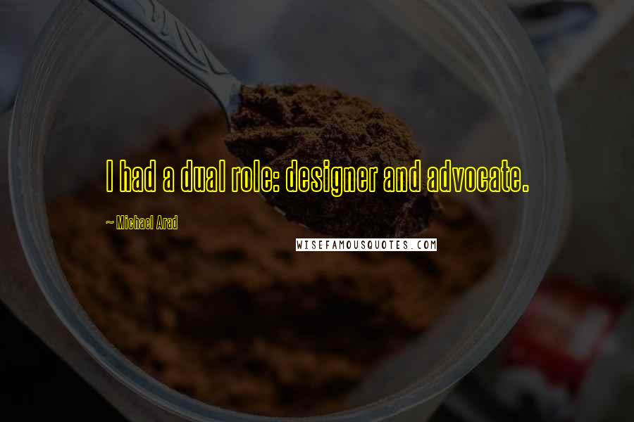 Michael Arad Quotes: I had a dual role: designer and advocate.