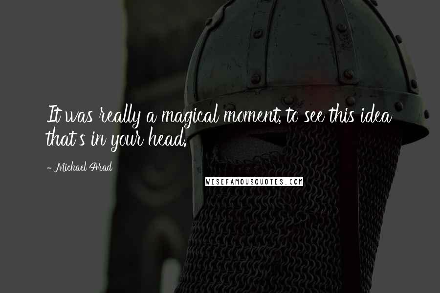 Michael Arad Quotes: It was really a magical moment, to see this idea that's in your head.