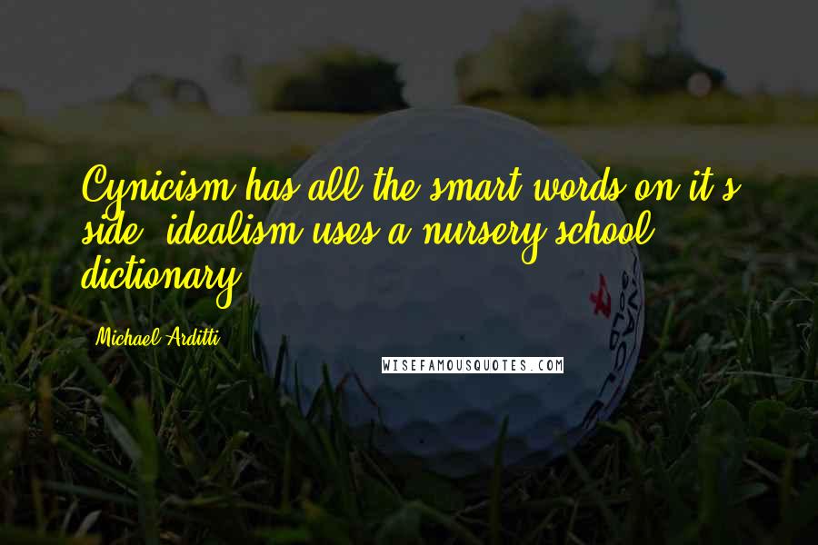 Michael Arditti Quotes: Cynicism has all the smart words on it's side; idealism uses a nursery school dictionary.