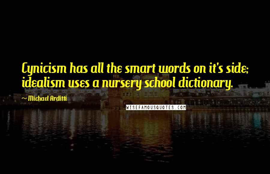 Michael Arditti Quotes: Cynicism has all the smart words on it's side; idealism uses a nursery school dictionary.