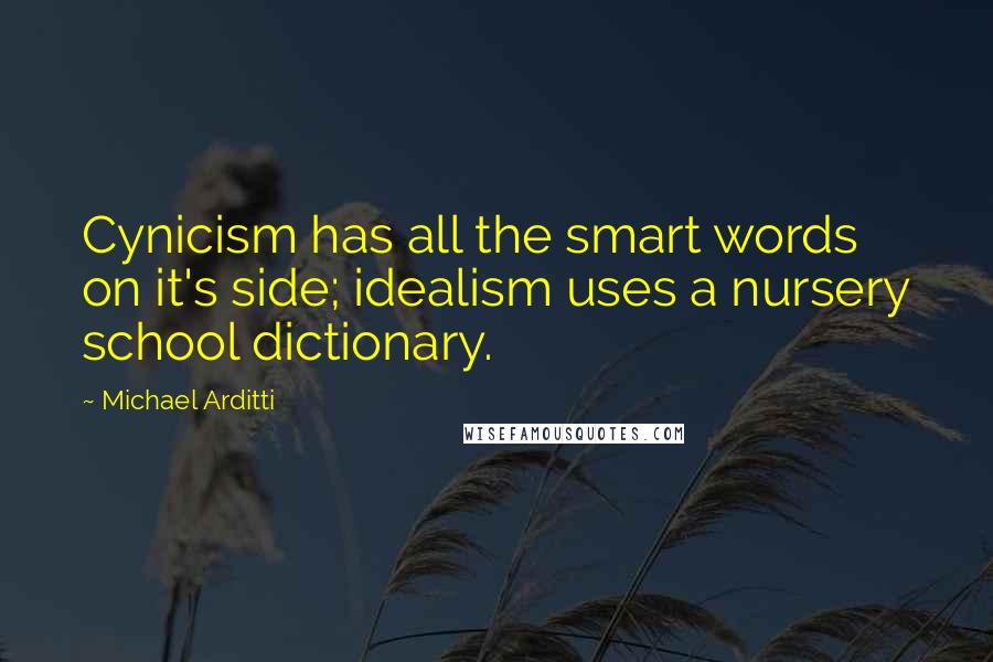 Michael Arditti Quotes: Cynicism has all the smart words on it's side; idealism uses a nursery school dictionary.