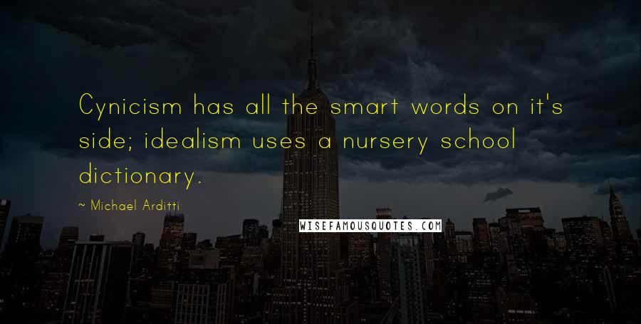 Michael Arditti Quotes: Cynicism has all the smart words on it's side; idealism uses a nursery school dictionary.