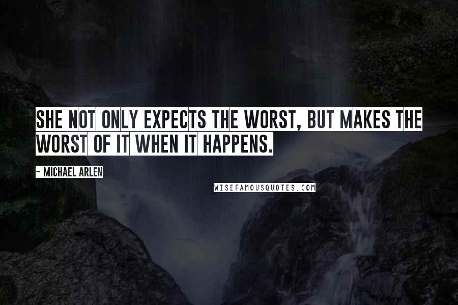 Michael Arlen Quotes: She not only expects the worst, but makes the worst of it when it happens.