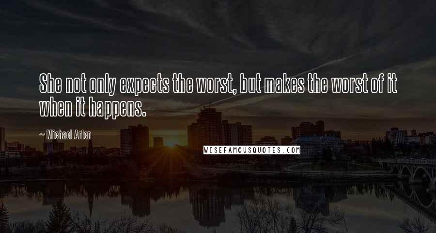 Michael Arlen Quotes: She not only expects the worst, but makes the worst of it when it happens.