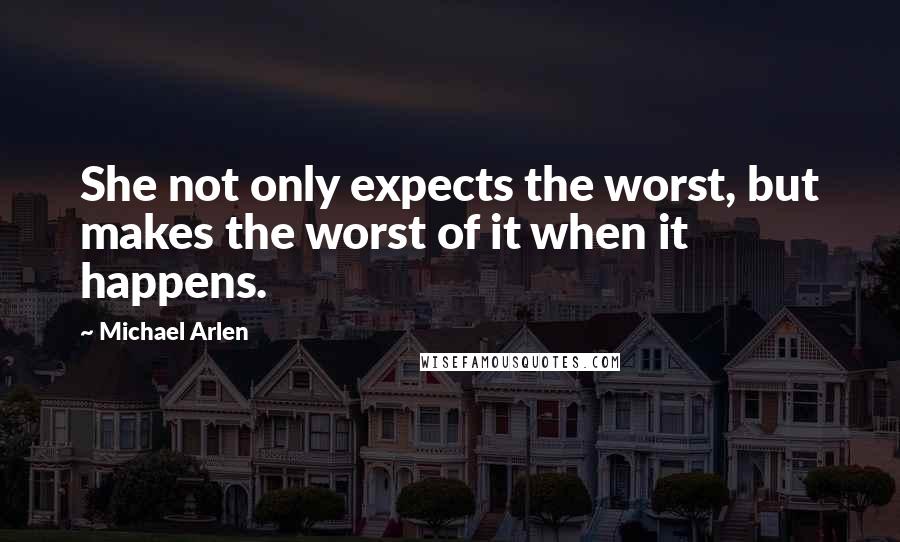 Michael Arlen Quotes: She not only expects the worst, but makes the worst of it when it happens.