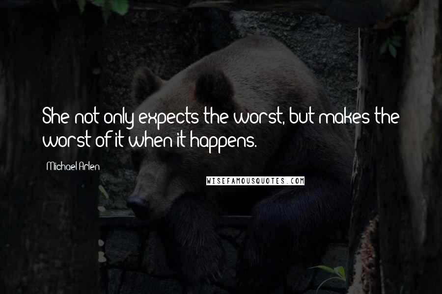 Michael Arlen Quotes: She not only expects the worst, but makes the worst of it when it happens.