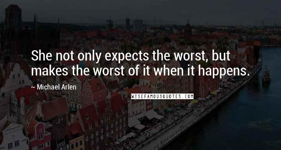 Michael Arlen Quotes: She not only expects the worst, but makes the worst of it when it happens.