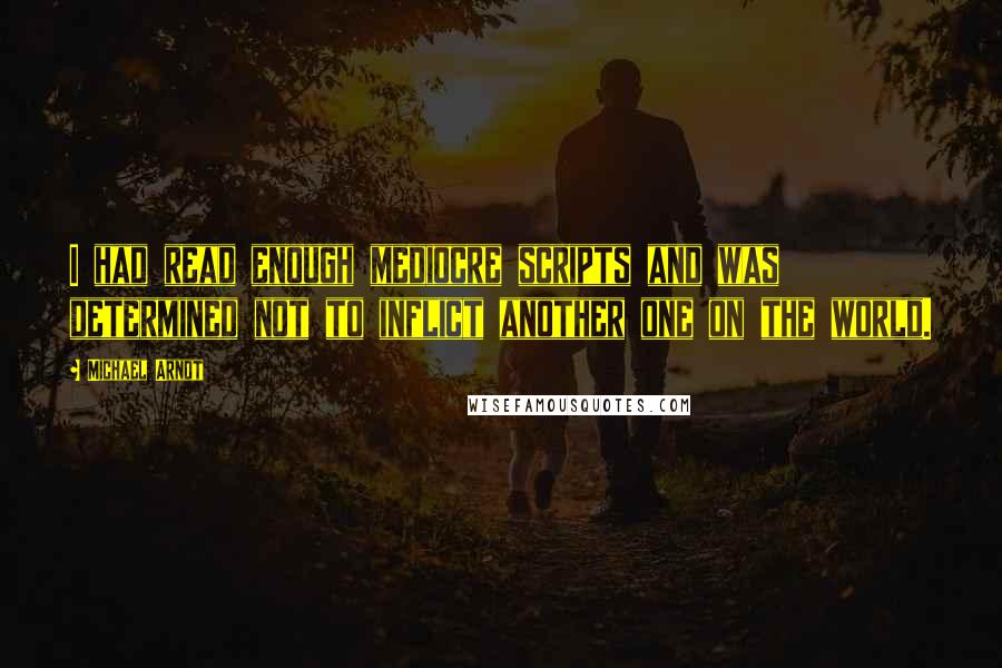 Michael Arndt Quotes: I had read enough mediocre scripts and was determined not to inflict another one on the world.