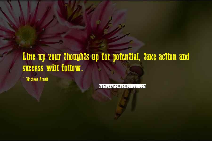 Michael Arndt Quotes: Line up your thoughts up for potential, take action and success will follow.