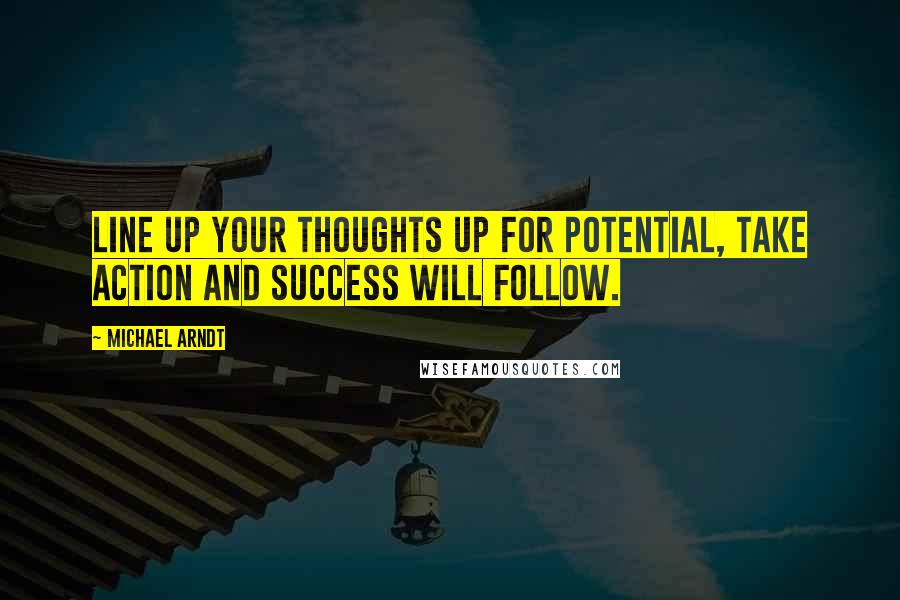 Michael Arndt Quotes: Line up your thoughts up for potential, take action and success will follow.