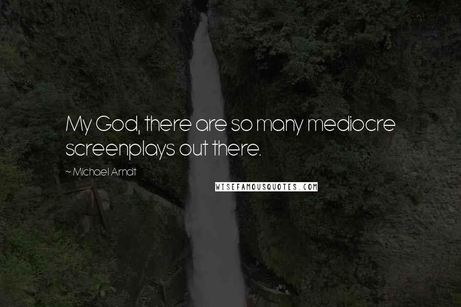 Michael Arndt Quotes: My God, there are so many mediocre screenplays out there.