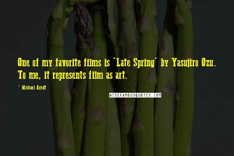 Michael Arndt Quotes: One of my favorite films is 'Late Spring' by Yasujiro Ozu. To me, it represents film as art.