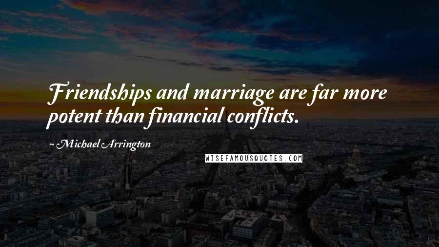 Michael Arrington Quotes: Friendships and marriage are far more potent than financial conflicts.