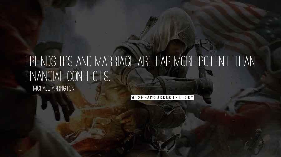 Michael Arrington Quotes: Friendships and marriage are far more potent than financial conflicts.