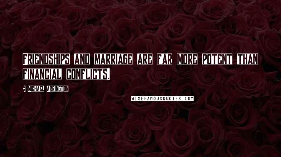 Michael Arrington Quotes: Friendships and marriage are far more potent than financial conflicts.