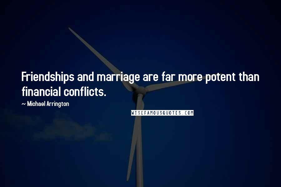 Michael Arrington Quotes: Friendships and marriage are far more potent than financial conflicts.