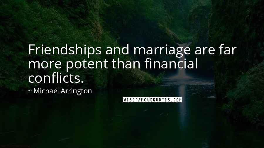Michael Arrington Quotes: Friendships and marriage are far more potent than financial conflicts.