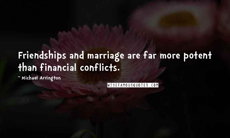 Michael Arrington Quotes: Friendships and marriage are far more potent than financial conflicts.