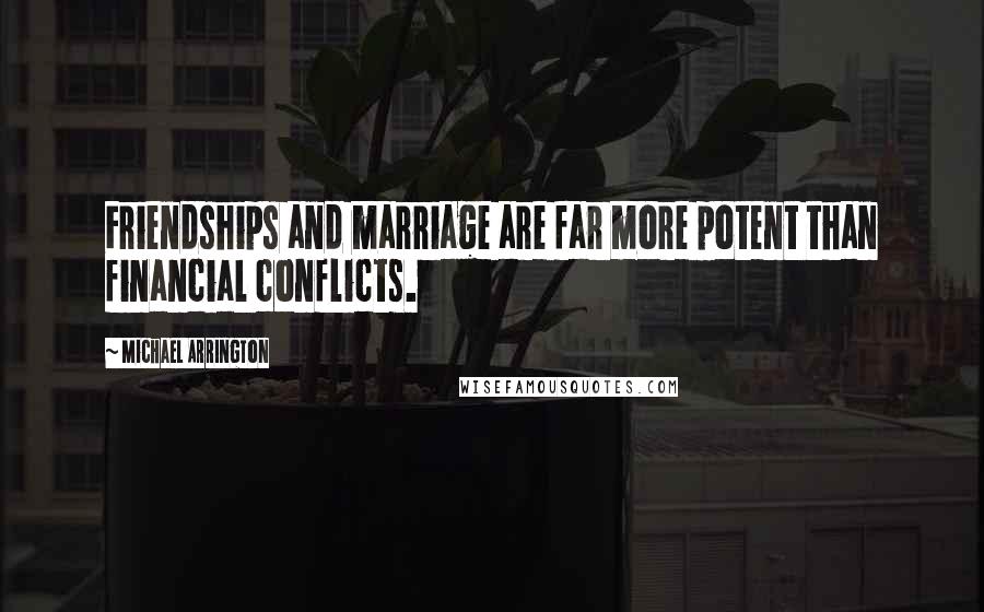 Michael Arrington Quotes: Friendships and marriage are far more potent than financial conflicts.