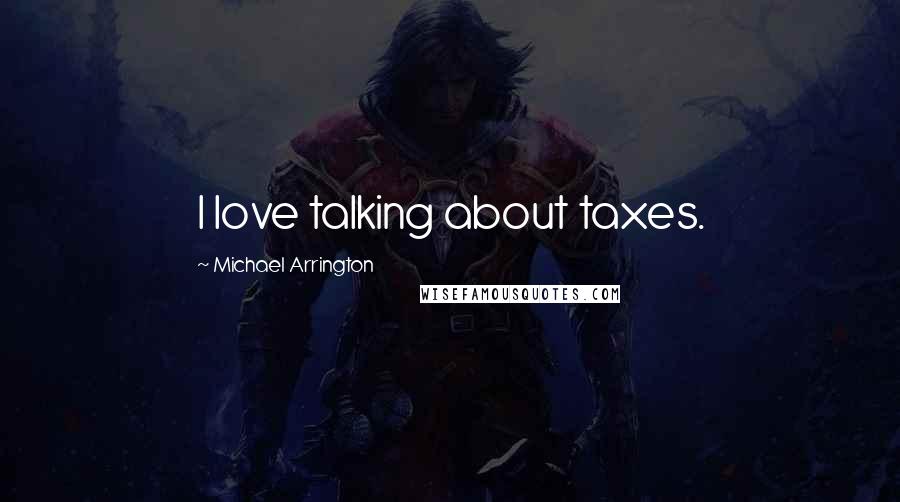 Michael Arrington Quotes: I love talking about taxes.