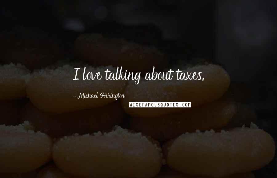 Michael Arrington Quotes: I love talking about taxes.