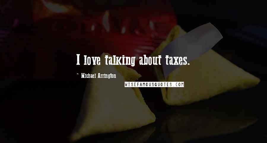 Michael Arrington Quotes: I love talking about taxes.