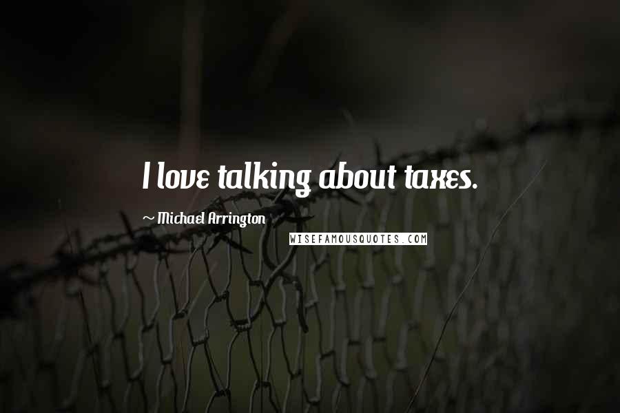 Michael Arrington Quotes: I love talking about taxes.