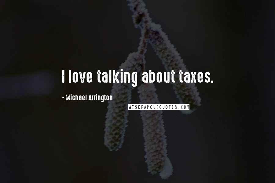 Michael Arrington Quotes: I love talking about taxes.