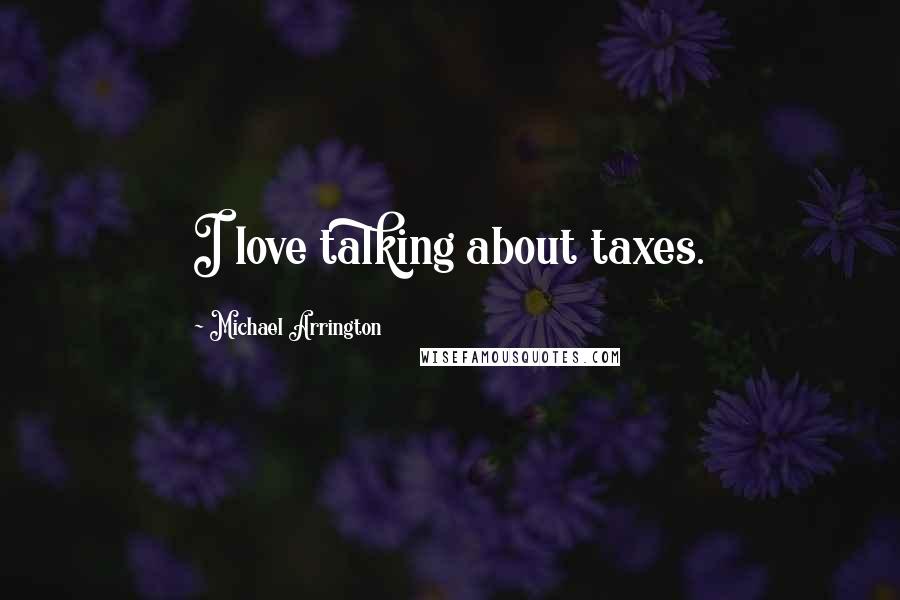 Michael Arrington Quotes: I love talking about taxes.