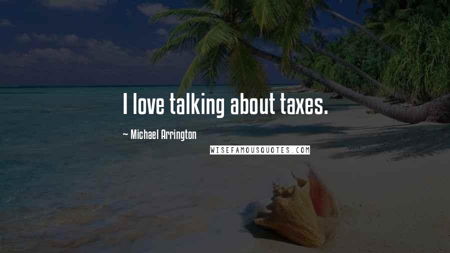 Michael Arrington Quotes: I love talking about taxes.