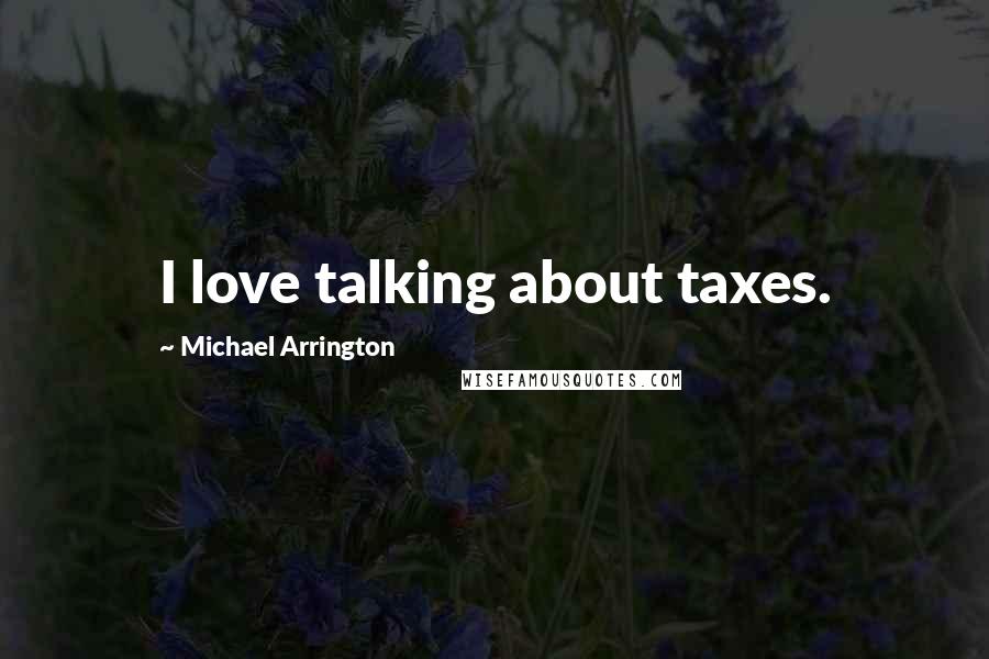 Michael Arrington Quotes: I love talking about taxes.