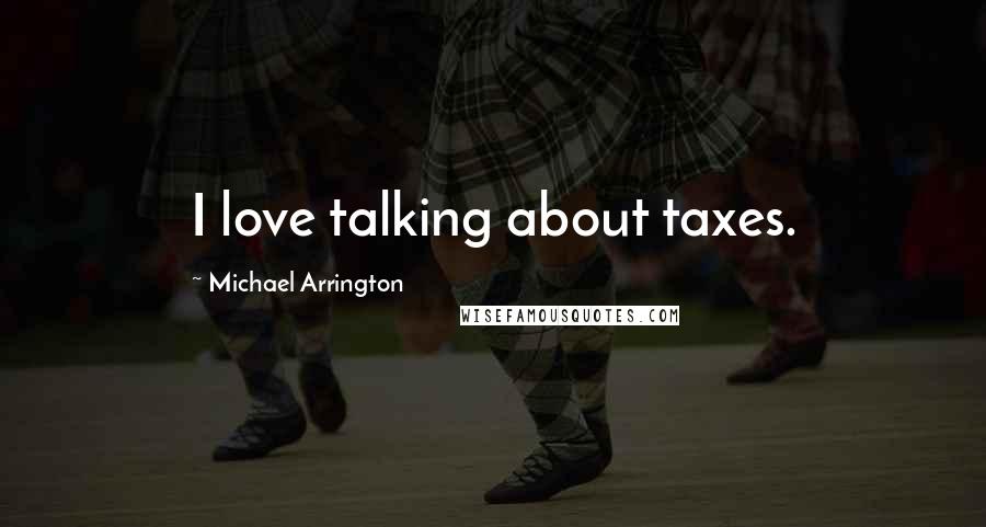 Michael Arrington Quotes: I love talking about taxes.