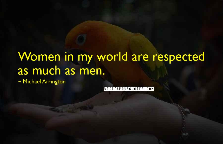 Michael Arrington Quotes: Women in my world are respected as much as men.