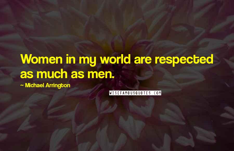 Michael Arrington Quotes: Women in my world are respected as much as men.