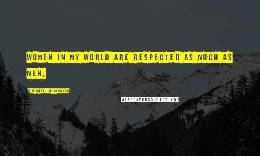 Michael Arrington Quotes: Women in my world are respected as much as men.