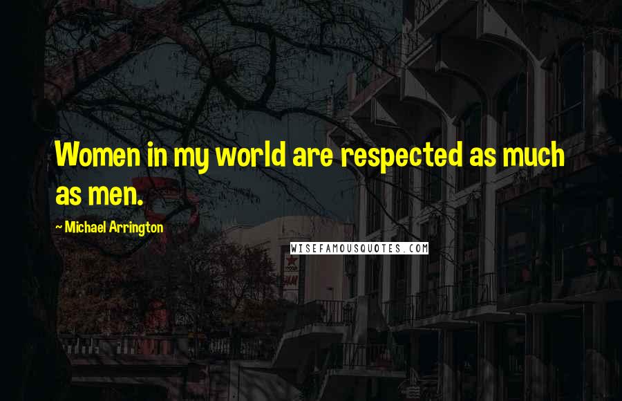 Michael Arrington Quotes: Women in my world are respected as much as men.