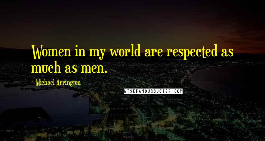 Michael Arrington Quotes: Women in my world are respected as much as men.