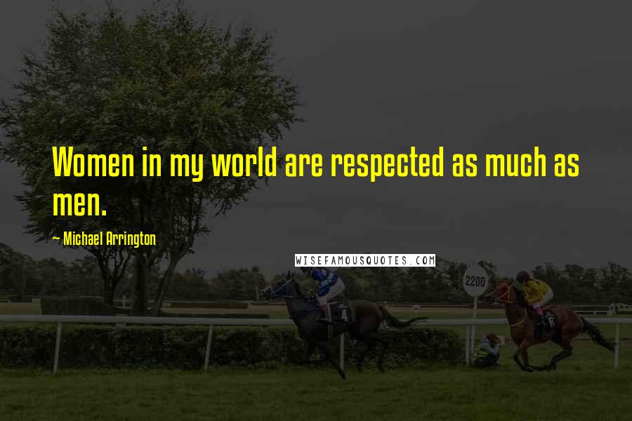 Michael Arrington Quotes: Women in my world are respected as much as men.