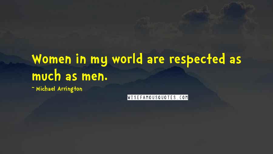 Michael Arrington Quotes: Women in my world are respected as much as men.